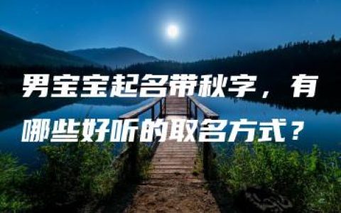 男宝宝起名带秋字，有哪些好听的取名方式？