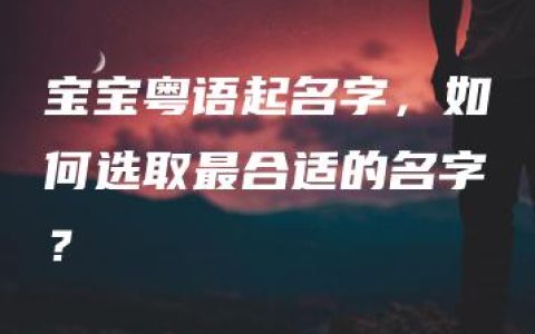 宝宝粤语起名字，如何选取最合适的名字？