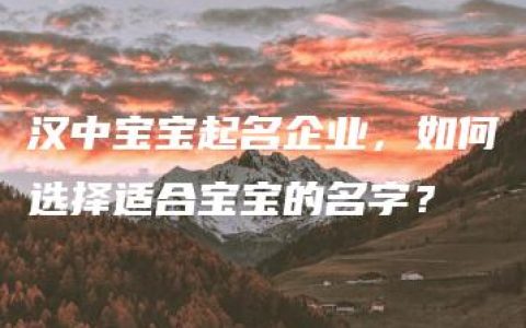 汉中宝宝起名企业，如何选择适合宝宝的名字？