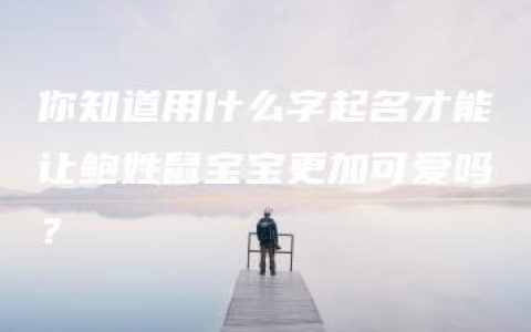 你知道用什么字起名才能让鲍姓鼠宝宝更加可爱吗？