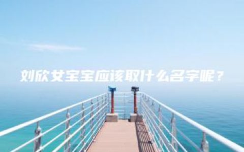 刘欣女宝宝应该取什么名字呢？