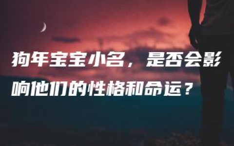 狗年宝宝小名，是否会影响他们的性格和命运？