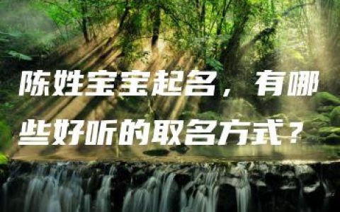 陈姓宝宝起名，有哪些好听的取名方式？