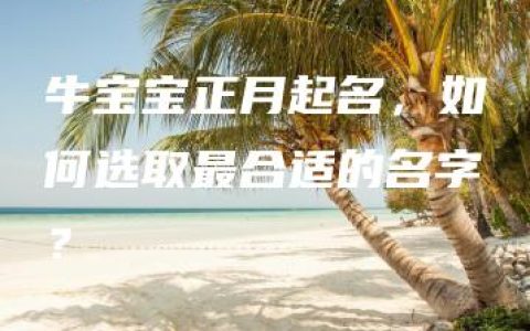 牛宝宝正月起名，如何选取最合适的名字？