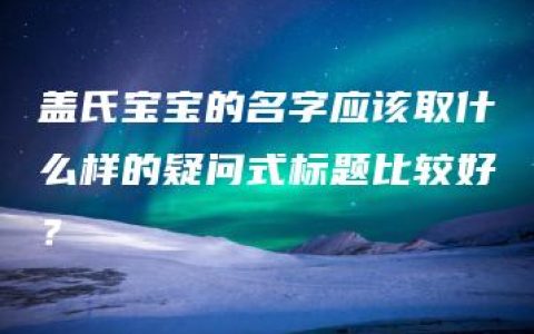 盖氏宝宝的名字应该取什么样的疑问式标题比较好？