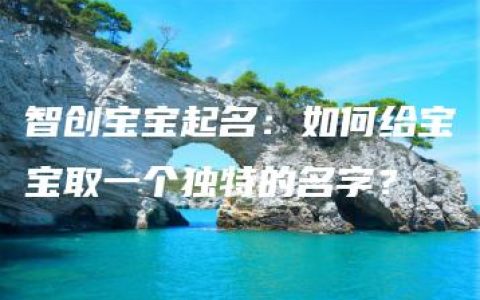 智创宝宝起名：如何给宝宝取一个独特的名字？