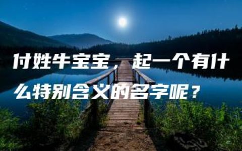 付姓牛宝宝，起一个有什么特别含义的名字呢？