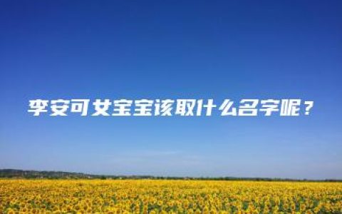 李安可女宝宝该取什么名字呢？