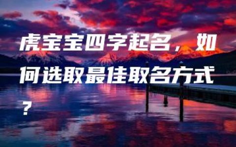 虎宝宝四字起名，如何选取最佳取名方式？