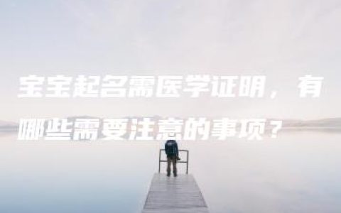 宝宝起名需医学证明，有哪些需要注意的事项？