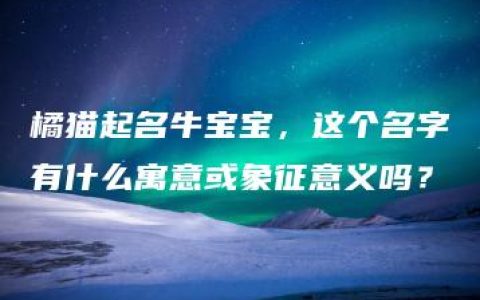 橘猫起名牛宝宝，这个名字有什么寓意或象征意义吗？