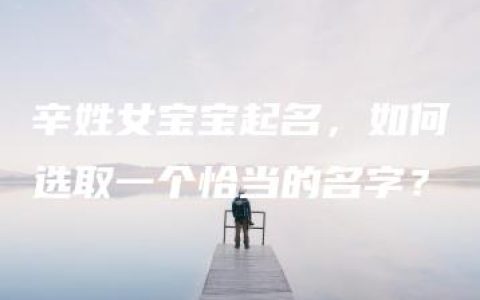 辛姓女宝宝起名，如何选取一个恰当的名字？