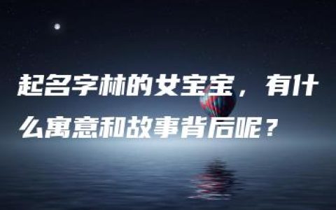 起名字林的女宝宝，有什么寓意和故事背后呢？