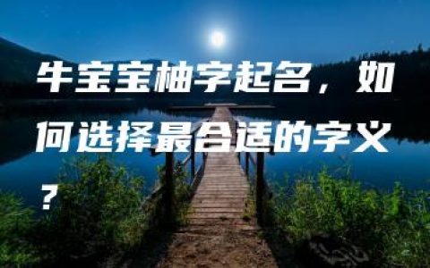 牛宝宝柚字起名，如何选择最合适的字义？