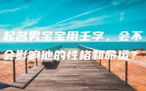 起名男宝宝用壬字，会不会影响他的性格和命运？