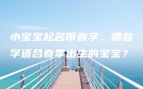 小宝宝起名带春字，哪些字适合春季出生的宝宝？