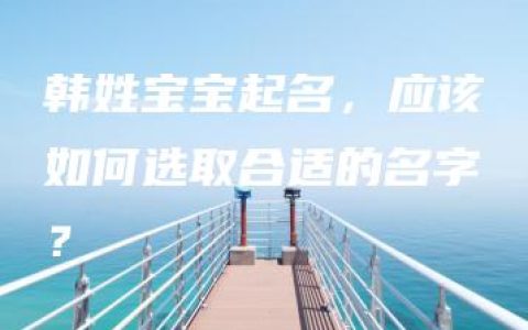 韩姓宝宝起名，应该如何选取合适的名字？