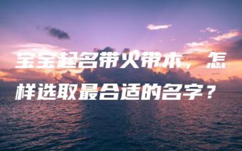 宝宝起名带火带木，怎样选取最合适的名字？