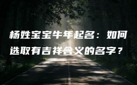 杨姓宝宝牛年起名：如何选取有吉祥含义的名字？