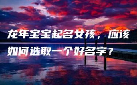 龙年宝宝起名女孩，应该如何选取一个好名字？