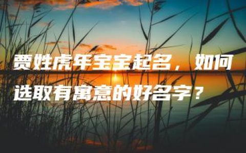 贾姓虎年宝宝起名，如何选取有寓意的好名字？