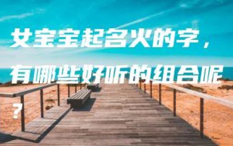 女宝宝起名火的字，有哪些好听的组合呢？