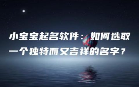 小宝宝起名软件：如何选取一个独特而又吉祥的名字？