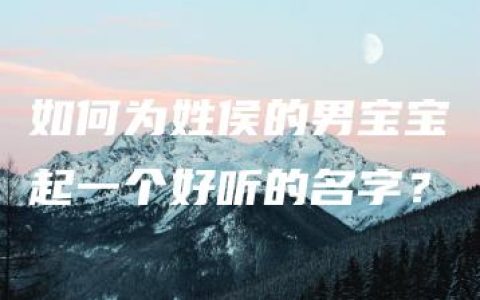 如何为姓侯的男宝宝起一个好听的名字？