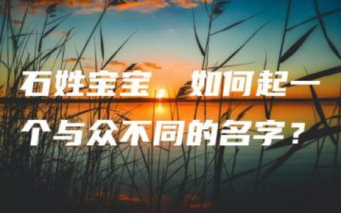 石姓宝宝，如何起一个与众不同的名字？