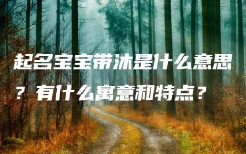 起名宝宝带沐是什么意思？有什么寓意和特点？