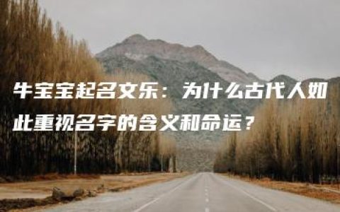 牛宝宝起名文乐：为什么古代人如此重视名字的含义和命运？