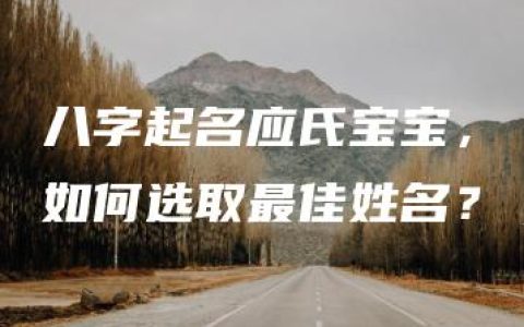 八字起名应氏宝宝，如何选取最佳姓名？