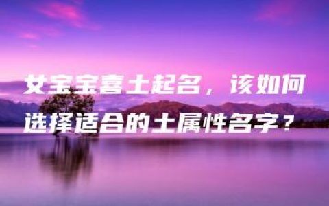 女宝宝喜土起名，该如何选择适合的土属性名字？