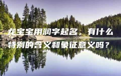 龙宝宝用润字起名，有什么特别的含义和象征意义吗？