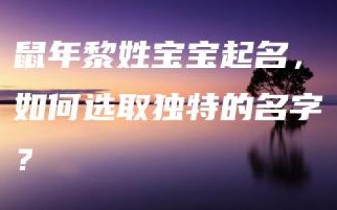 鼠年黎姓宝宝起名，如何选取独特的名字？