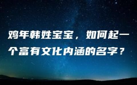 鸡年韩姓宝宝，如何起一个富有文化内涵的名字？