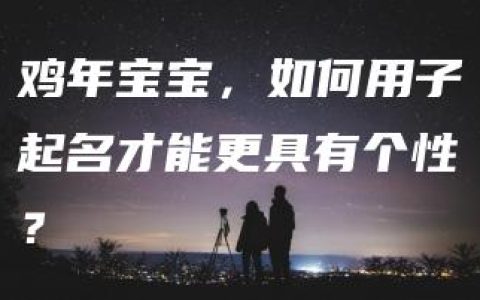 鸡年宝宝，如何用子起名才能更具有个性？