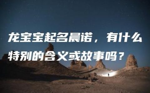 龙宝宝起名晨诺，有什么特别的含义或故事吗？