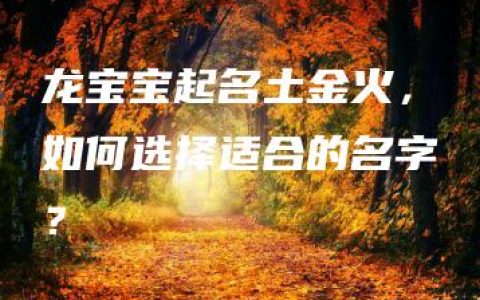 龙宝宝起名土金火，如何选择适合的名字？