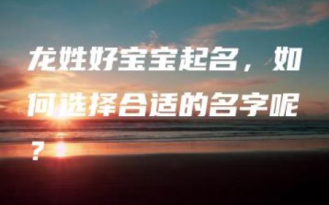 龙姓好宝宝起名，如何选择合适的名字呢？