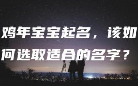 鸡年宝宝起名，该如何选取适合的名字？