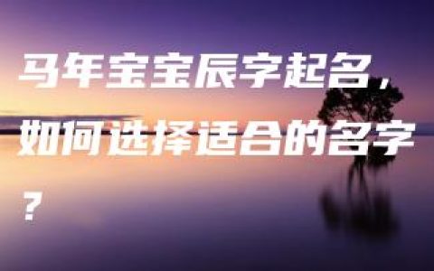 马年宝宝辰字起名，如何选择适合的名字？