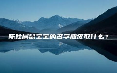 陈姓属鼠宝宝的名字应该取什么？