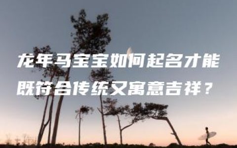 龙年马宝宝如何起名才能既符合传统又寓意吉祥？