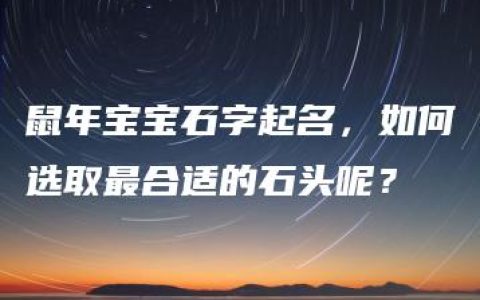 鼠年宝宝石字起名，如何选取最合适的石头呢？