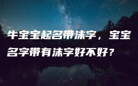 牛宝宝起名带沫字，宝宝名字带有沫字好不好？