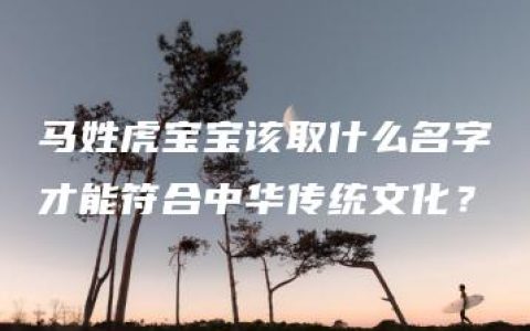 马姓虎宝宝该取什么名字才能符合中华传统文化？