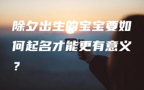 除夕出生的宝宝要如何起名才能更有意义？