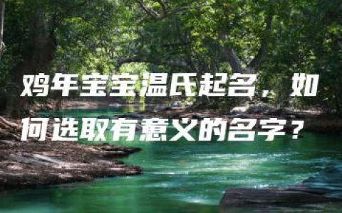 鸡年宝宝温氏起名，如何选取有意义的名字？