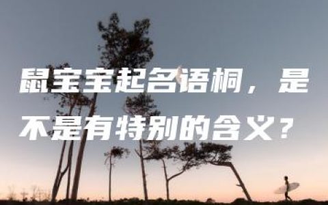 鼠宝宝起名语桐，是不是有特别的含义？